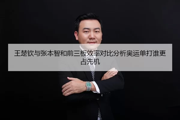 王楚钦与张本智和前三板效率对比分析奥运单打谁更占先机