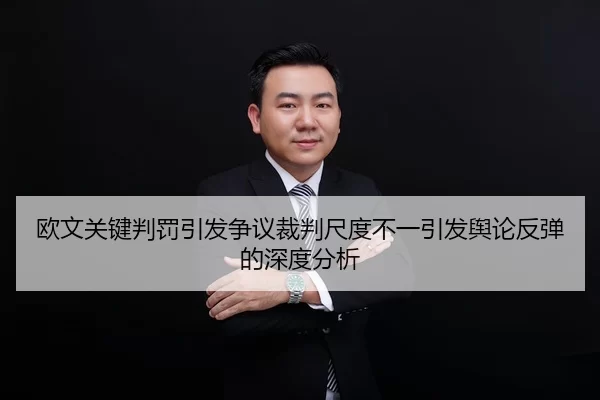 欧文关键判罚引发争议裁判尺度不一引发舆论反弹的深度分析