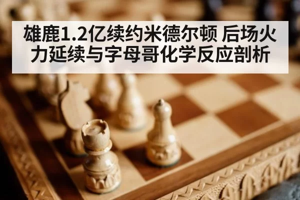 雄鹿1.2亿续约米德尔顿 后场火力延续与字母哥化学反应剖析