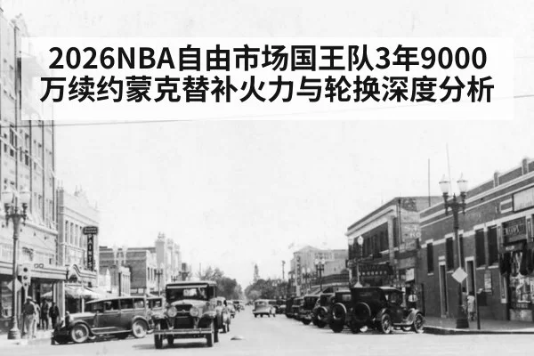 2026NBA自由市场国王队3年9000万续约蒙克替补火力与轮换深度分析
