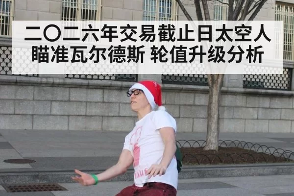 二〇二六年交易截止日太空人瞄准瓦尔德斯 轮值升级分析