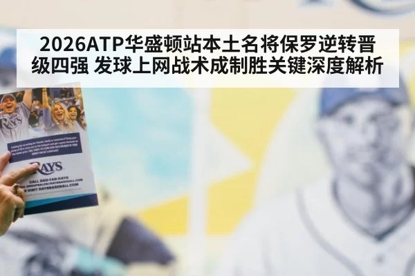 2026ATP华盛顿站本土名将保罗逆转晋级四强 发球上网战术成制胜关键深度解析